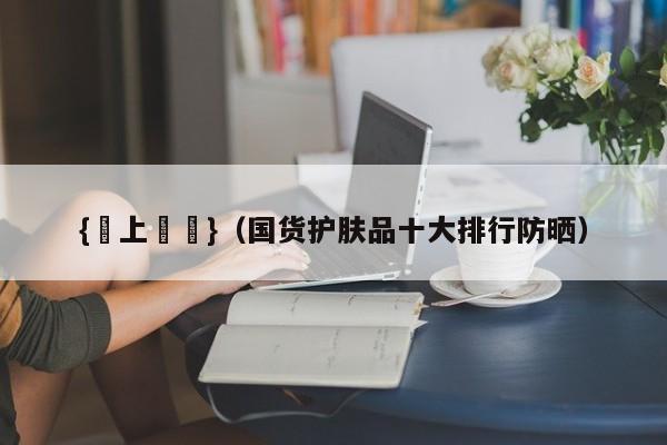 {線上賭場}(国货护肤品十大排行防晒)