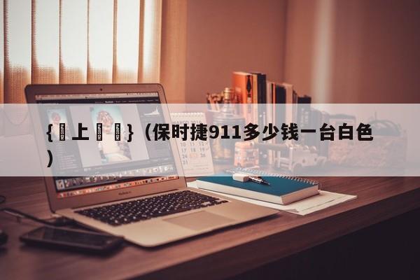 {線上賭場}(保时捷911多少钱一台白色)