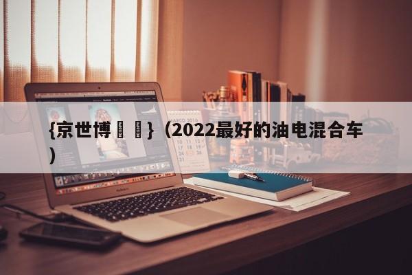 {京世博娛樂}(2022最好的油电混合车)