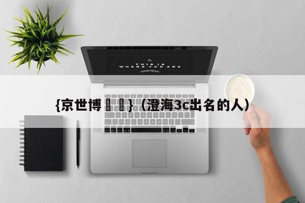 {京世博娛樂}(澄海3c出名的人)