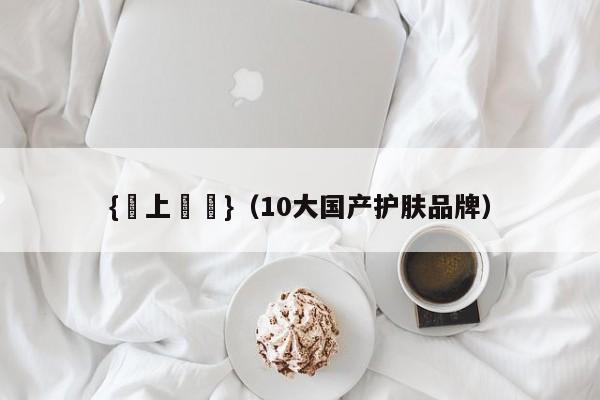 {線上賭場}(10大国产护肤品牌)