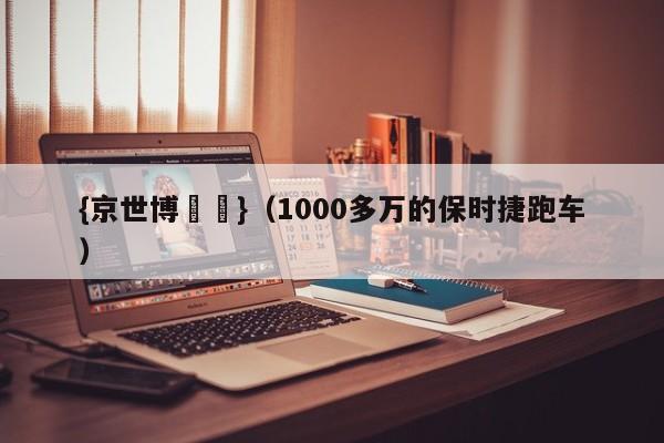 {京世博娛樂}(1000多万的保时捷跑车)
