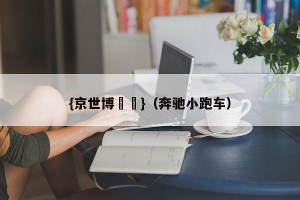 {京世博娛樂}(奔驰小跑车)