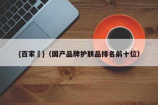 {百家樂}(国产品牌护肤品排名前十位)