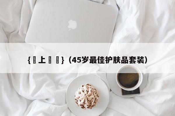 {線上賭場}(45岁最佳护肤品套装)