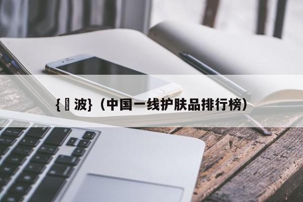 {賭波}(中国一线护肤品排行榜)