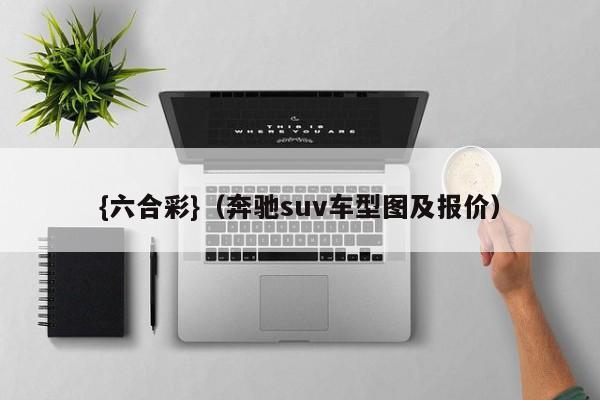 {六合彩}(奔驰suv车型图及报价)