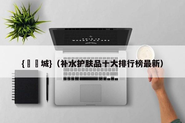 {娛樂城}(补水护肤品十大排行榜最新)