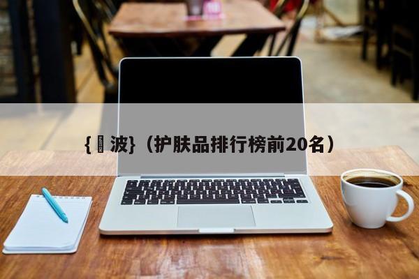 {賭波}(护肤品排行榜前20名)