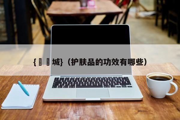 {娛樂城}(护肤品的功效有哪些)