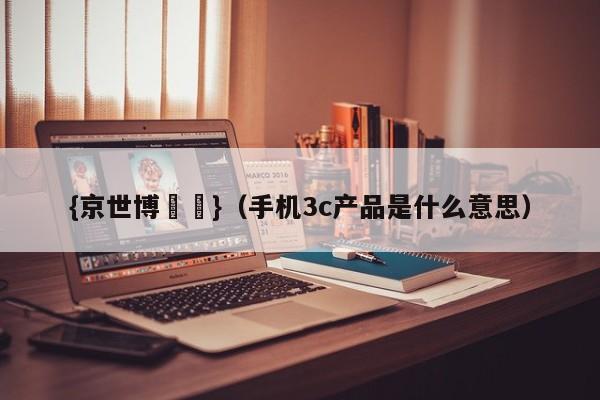 {京世博娛樂}(手机3c产品是什么意思)